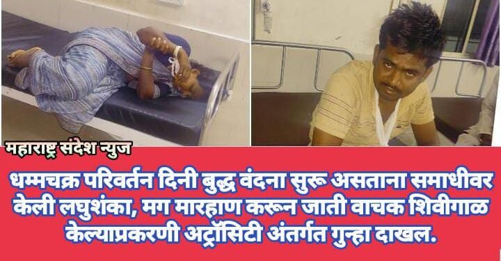 धम्मचक्र परिवर्तन दिनी बुद्ध वंदना सुरू असताना समाधीवर केली लघुशंका, मग मारहाण करून जाती वाचक शिवीगाळ केल्याप्रकरणी अट्रॉसिटी अंतर्गत गुन्हा दाखल.