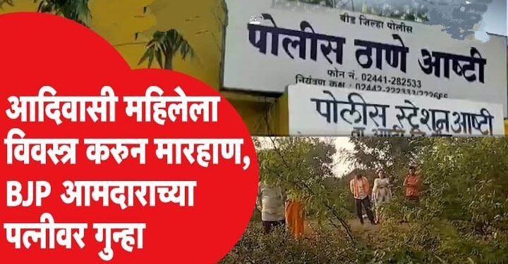 बीड जिल्हात जमीन हडपण्यासाठी आदिवासी महिलेला विवस्त्र करून मारहाण. भाजप आमदाराच्या पत्नीसह तिघांवर गुन्हा दाखल.