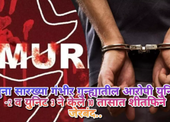 खुना सारख्या गंभीर गुन्ह्यातील आरोपी युनिट -2 व युनिट 3 ने केले 10 तासात शीतफिने जेरबंद..