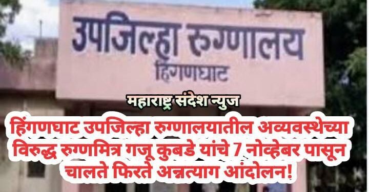 हिंगणघाट उपजिल्हा रुग्णालयातील अव्यवस्थेच्या विरुद्ध रुग्णमित्र गजू कुबडे यांचे 7 नोव्हेबर पासून चालते फिरते अन्नत्याग आंदोलन.