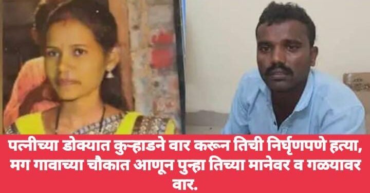 पत्नीच्या डोक्यात कुऱ्हाडने वार करून तिची निर्घृणपणे हत्या, मग गावाच्या चौकात आणून पुन्हा तिच्या मानेवर व गळयावर वार.