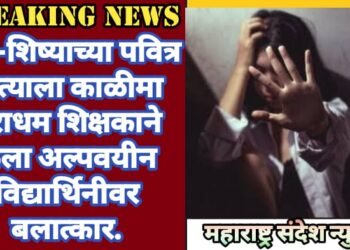 गुरू-शिष्याच्या पवित्र नात्याला काळीमा नराधम शिक्षकाने केला अल्पवयीन विद्यार्थिनीवर बलात्कार.