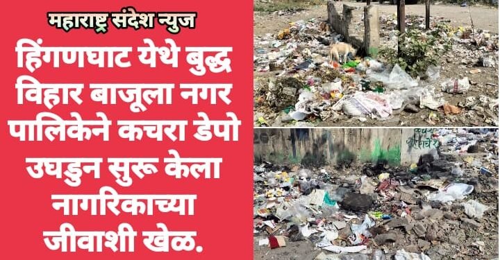 हिंगणघाट येथे बुद्ध विहार बाजूला नगर पालिकेने कचरा डेपो उघडुन सुरू केला नागरिकाच्या जीवाशी खेळ.