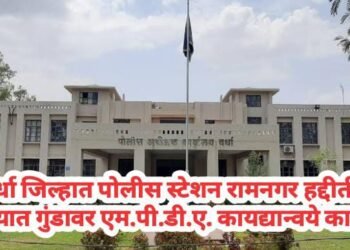 वर्धा जिल्हात पोलीस स्टेशन रामनगर हद्दीतील कुख्यात गुंडावर एमपीडीए कायद्यान्वये धडक कारवाई.