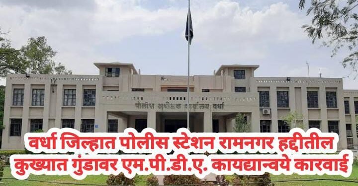 वर्धा जिल्हात पोलीस स्टेशन रामनगर हद्दीतील कुख्यात गुंडावर एमपीडीए कायद्यान्वये धडक कारवाई.