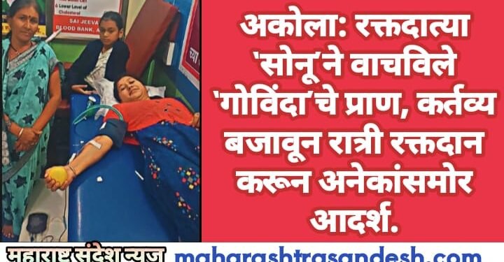अकोला: रक्तदात्या ‘सोनू’ने वाचविले ‘गोविंदा’चे प्राण, कर्तव्य बजावून रात्री रक्तदान करून अनेकांसमोर आदर्श.