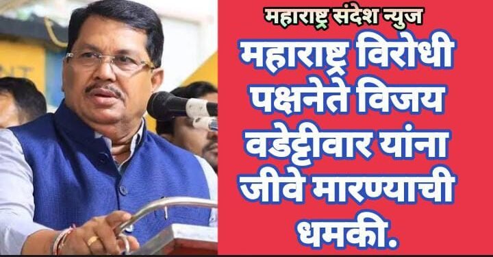 महाराष्ट्र विरोधी पक्षनेते विजय वडेट्टीवार यांना जीवे मारण्याची धमकी.