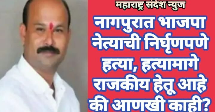 नागपुरात भाजपा नेत्याची निर्घृणपणे हत्या, हत्यामागे राजकीय हेतू आहे की आणखी काही?