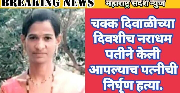 चक्क दिवाळीच्या दिवशीच नराधम पतीने केली आपल्याच पत्नीची निर्घृण हत्या.