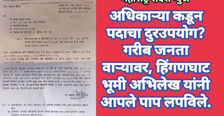 अधिकाऱ्या कडून पदाचा दुरउपयोग? गरीब जनता वाऱ्यावर, हिंगणघाट भूमी अभिलेख यांनी आपले पाप लपविले.