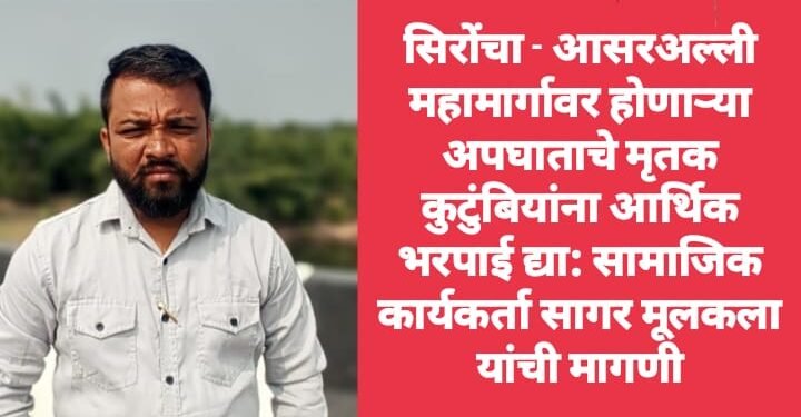 सिरोंचा – आसरअल्ली महामार्गावर होणाऱ्या अपघाताचे मृतक कुटुंबियांना आर्थिक भरपाई द्या: सामाजिक कार्यकर्ता सागर मूलकला यांची मागणी.