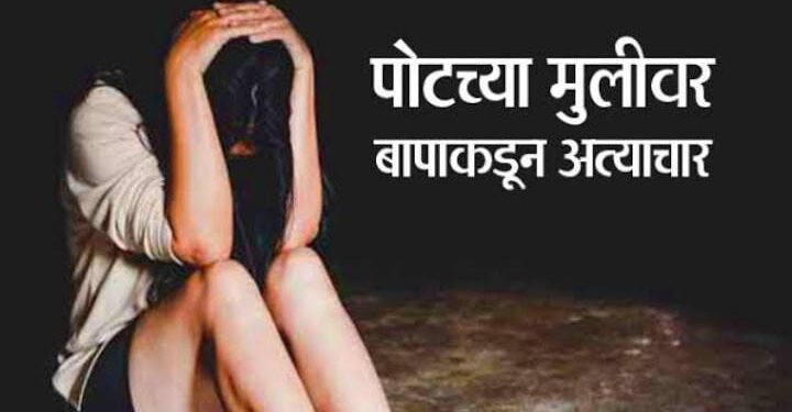 नराधम बापने पोटच्या मुलीवर केला अत्याचार, मुलगी गर्भवती झाली, आजाराने झाला मृत्यू.