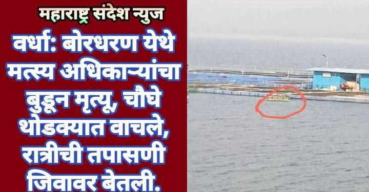 वर्धा: बोरधरण येथे मत्स्य अधिकाऱ्यांचा बुडून मृत्यू, चौघे थोडक्यात वाचले, रात्रीची तपासणी जिवावर बेतली.