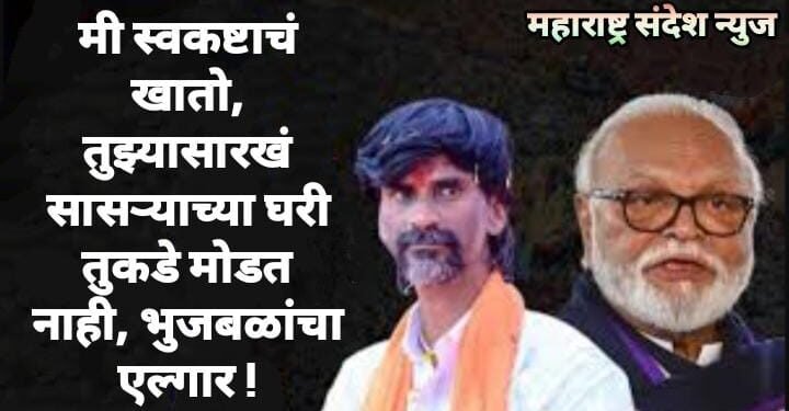 मी स्वकष्टाचं खातो, तुझ्यासारखं सासऱ्याच्या घरी तुकडे मोडत नाही, भुजबळांचा एल्गार !