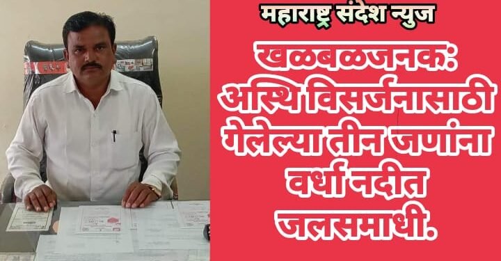 खळबळजनक: अस्थि विसर्जनासाठी गेलेल्या तीन जणांना वर्धा नदीत जलसमाधी.