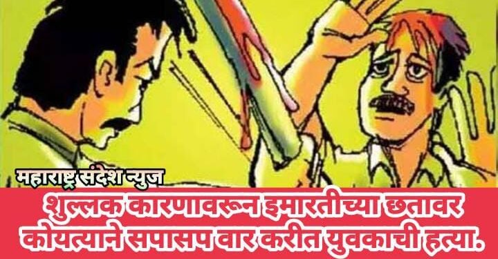 शुल्लक कारणावरून इमारतीच्या छतावर कोयत्याने सपासप वार करीत युवकाची हत्या.