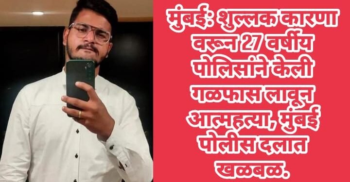 मुंबई: शुल्लक कारणा वरून 27 वर्षीय पोलिसांने केली गळफास लावून आत्महत्या, मुंबई पोलीस दलात खळबळ.