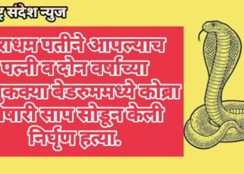 नराधम पतीने आपल्याच पत्नी व दोन वर्षाच्या चिमुकल्या मुलीच्या बेडरुममध्ये कोब्रा विषारी साप सोडून केली निर्घृण हत्या.