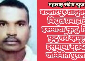 बल्लारपूर तालुक्यात विद्युत प्रवाहाने इसमाचा मृत्यू, बिंग फुटू नये म्हणून इसमाचा मृतदेह जमिनीत पुरला.