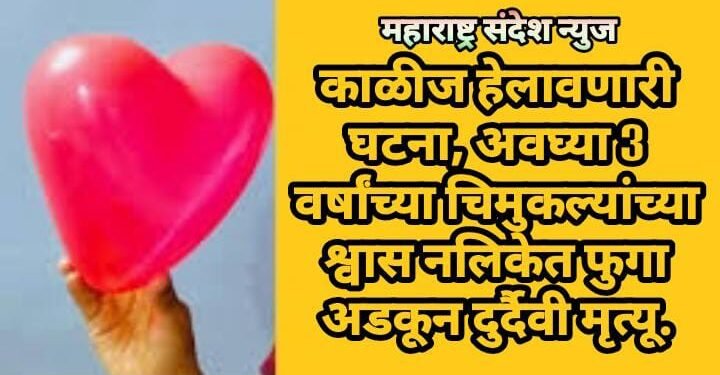 काळीज हेलावणारी घटना, अवघ्या 3 वर्षांच्या चिमुकल्यांच्या श्वास नलिकेत फुगा अडकून दुर्दैवी मृत्यू.