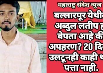 बल्लारपूर येथील अब्दुल लतीप हा बेपता आहे की अपहरण? 20 दिवस उलटूनही काही थांग पत्ता नाही.