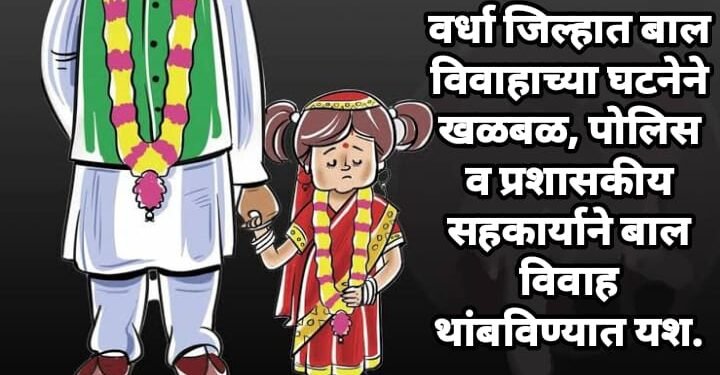 वर्धा जिल्हात बाल विवाहाच्या घटनेने खळबळ, पोलिस व प्रशासकीय सहकार्याने बाल विवाह थांबविण्यात यश.