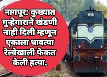 नागपूर: कुख्यात गुन्हेगाराने खंडणी नाही दिली म्हणून एकाला धावत्या रेल्वेखाली फेकत केली हत्या.