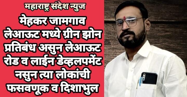 मेहकर जामगाव लेआऊट मध्ये ग्रीन झोन प्रतिबंध असुन लेआऊट रोड व लाईन डेव्हलपमेंट नसुन त्या लोकांची फसवणूक व दिशाभुल.