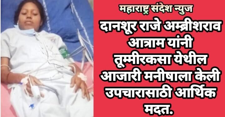 दानशूर राजे अम्ब्रीशराव आत्राम यांनी तूम्मीरकसा येथील आजारी मनीषाला केली उपचारासाठी आर्थिक मदत.