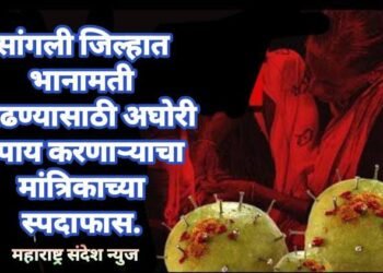 सांगली जिल्हात भानामती काढण्यासाठी अघोरी उपाय करणाऱ्याचा मांत्रिकाच्या स्पदाफास.