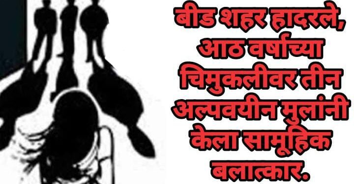 बीड शहर हादरले, आठ वर्षाच्या चिमुकलीवर तीन अल्पवयीन मुलांनी केला सामूहिक बलात्कार.