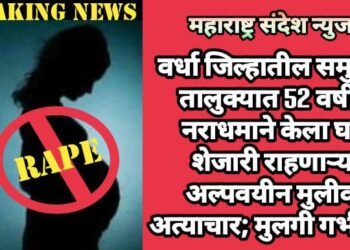 वर्धा जिल्हातील समुद्रपुर  तालुक्यात 52 वर्षीय नराधमाने केला घरा शेजारी राहणाऱ्या अल्पवयीन मुलीवर अत्याचार; मुलगी गर्भवती.