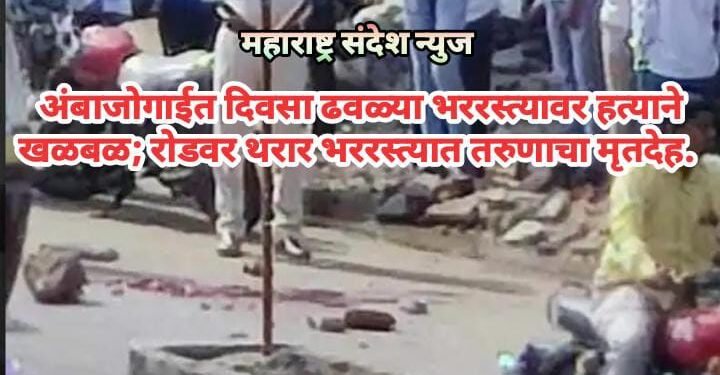 अंबाजोगाईत दिवसा ढवळ्या भररस्त्यावर  हत्याने खळबळ; रोडवर थरार भररस्त्यात तरुणाचा मृतदेह.