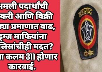 अमली पदार्थांची तस्करी आणि विक्री मोठ्या प्रमाणात वाढ, ड्रग्ज माफियांना पोलिसांचीही मदत? आता कलम 311 होणार कारवाई.