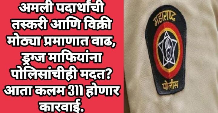अमली पदार्थांची तस्करी आणि विक्री मोठ्या प्रमाणात वाढ, ड्रग्ज माफियांना पोलिसांचीही मदत? आता कलम 311 होणार कारवाई.