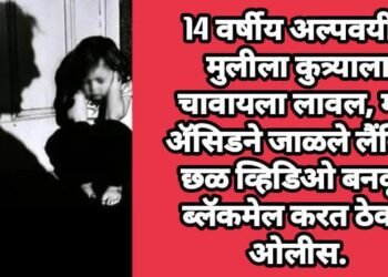 14 वर्षीय अल्पवयीन मुलीला कुत्र्याला चावायला लावल, मग ॲसिडने जाळले लैंगिक छळ व्हिडिओ बनवून ब्लॅकमेल करत ठेवलं ओलीस.