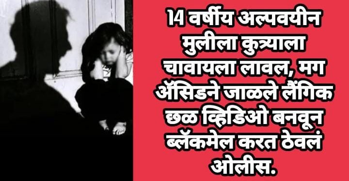 14 वर्षीय अल्पवयीन मुलीला कुत्र्याला चावायला लावल, मग ॲसिडने जाळले लैंगिक छळ व्हिडिओ बनवून ब्लॅकमेल करत ठेवलं ओलीस.