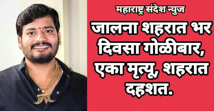 जालना शहरात भर दिवसा गोळीबार, एका मृत्यू, शहरात दहशत.