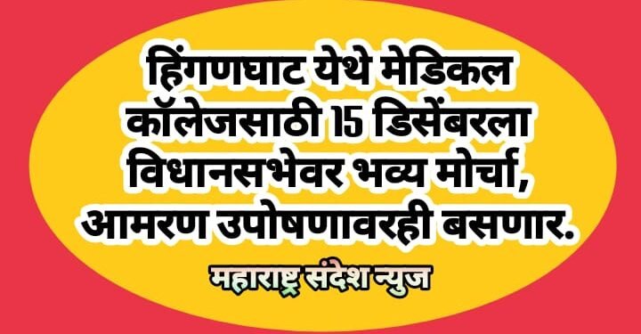 हिंगणघाट येथे मेडिकल कॉलेजसाठी 15 डिसेंबरला विधानसभेवर भव्य मोर्चा, आमरण उपोषणावरही बसणार.