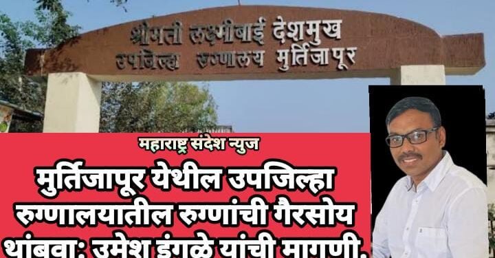 मुर्तिजापूर येथील उपजिल्हा रुग्णालयातील रुग्णांची गैरसोय थांबवा:  उमेश इंगळे यांची मागणी.