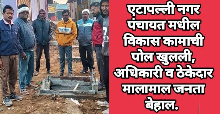 एटापल्ली नगर पंचायत मधील विकास कामाची पोल खुलली, अधिकारी व ठेकेदार मालामाल नागरीक बेहाल.
