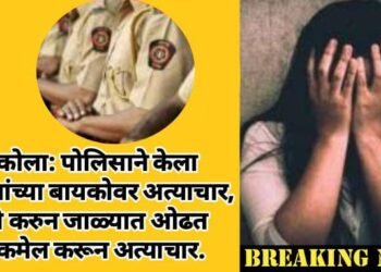 अकोला: पोलिसाने केला पोलिसांच्या बायकोवर अत्याचार, मैत्री करुन जाळ्यात ओढत ब्लॅकमेल करून अत्याचार.