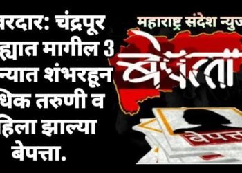 खबरदार: चंद्रपूर जिल्ह्यात मागील 3 महिन्यात शंभरहून अधिक तरुणी व महिला झाल्या बेपत्ता.