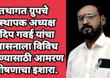तथागत ग्रुपचे संस्थापक अध्यक्ष संदिप गवई यांचा प्रशासनाला विविध मागण्यासाठी आमरण उपोषणाचा इशारा.