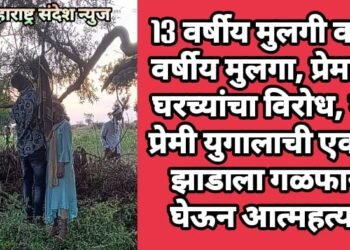 13 वर्षीय मुलगी व 22 वर्षीय मुलगा, प्रेमाला घरच्यांचा विरोध, मग प्रेमी युगालाची एकाच झाडाला गळफास घेऊन आत्महत्या.