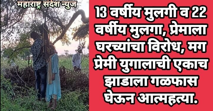 13 वर्षीय मुलगी व 22 वर्षीय मुलगा, प्रेमाला घरच्यांचा विरोध, मग प्रेमी युगालाची एकाच झाडाला गळफास घेऊन आत्महत्या.