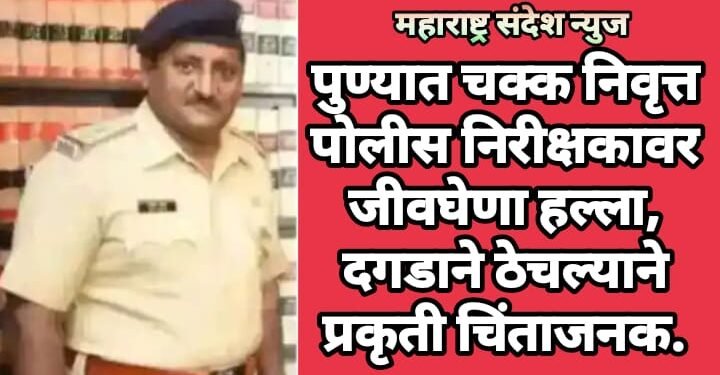 पुण्यात चक्क निवृत्त पोलीस निरीक्षकावर जीवघेणा हल्ला, दगडाने ठेचल्याने प्रकृती चिंताजनक.