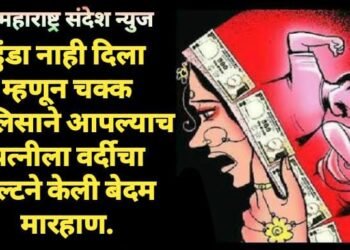 हुंडा नाही दिला म्हणून चक्क पोलिसाने आपल्याच पत्नीला वर्दीचा बेल्टने केली बेदम मारहाण.