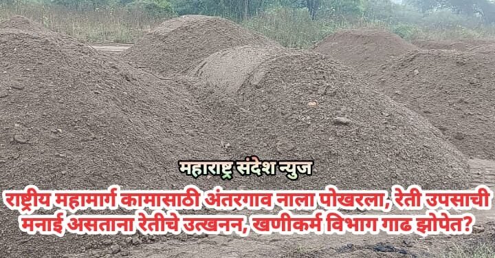 राष्ट्रीय महामार्ग कामासाठी अंतरगाव नाला पोखरला, रेती उपसाची मनाई असताना रेतीचे उत्खनन, खणीकर्म विभाग गाढ झोपेत?