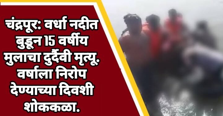 चंद्रपूर: वर्धा नदीत बुडून 15 वर्षीय मुलाचा दुर्दैवी मृत्यू. वर्षाला निरोप देण्याच्या दिवशी शोककळा.